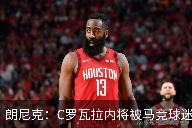 朗尼克：C罗瓦拉内将被马竞球迷特别针对 要做准备